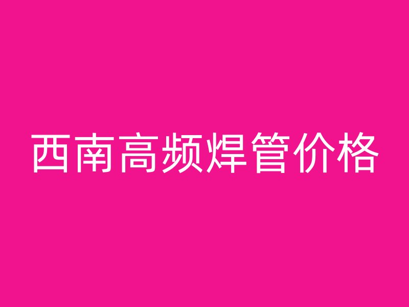 西南高频焊管价格