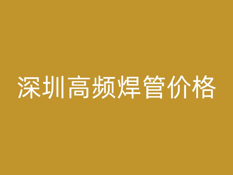 深圳高频焊管价格