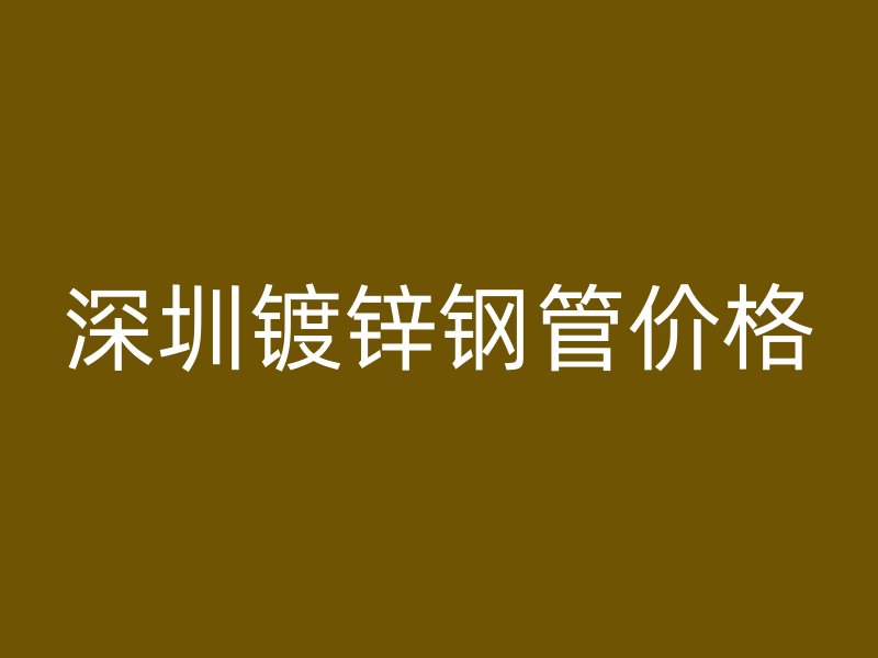 深圳镀锌钢管价格