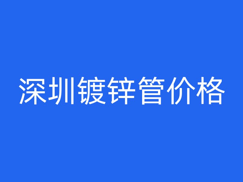 深圳镀锌管价格