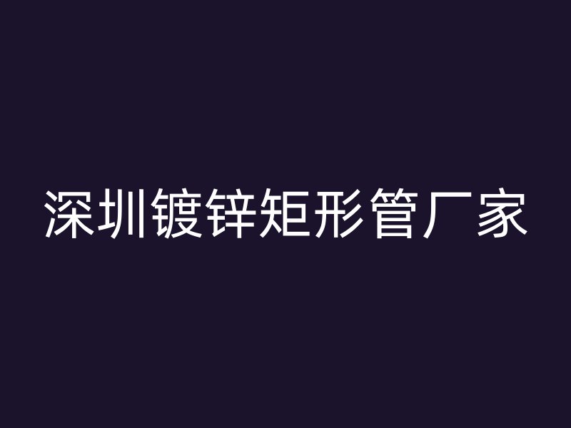深圳镀锌矩形管厂家