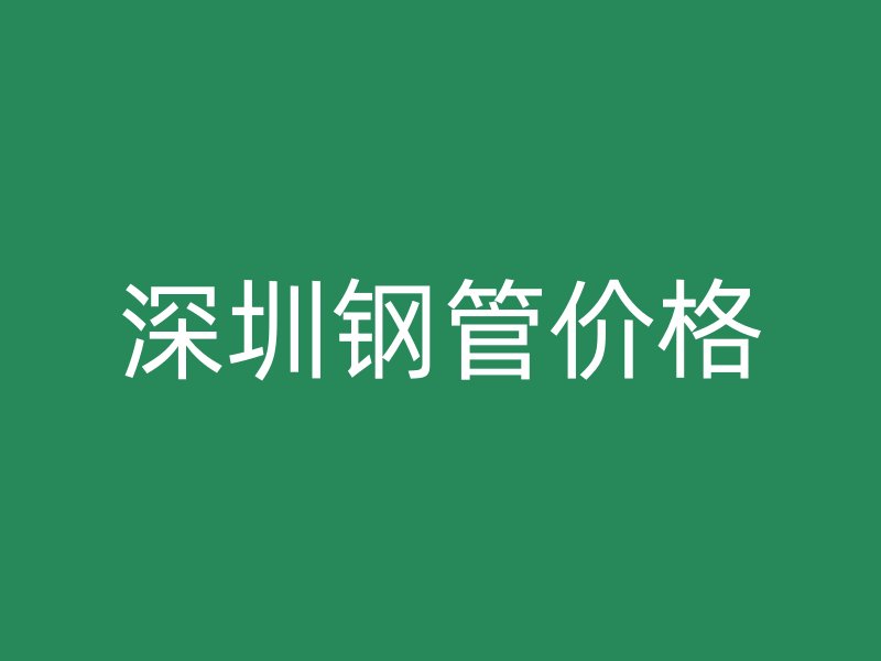 深圳钢管价格