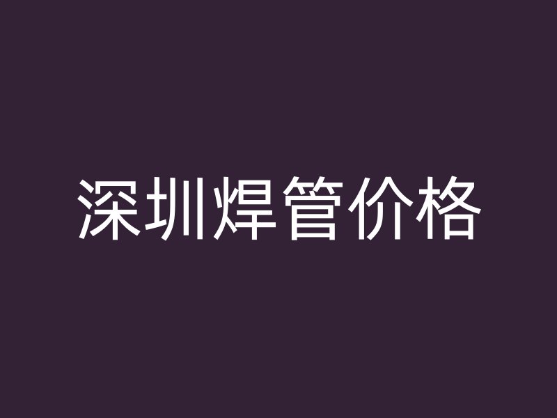 深圳焊管价格