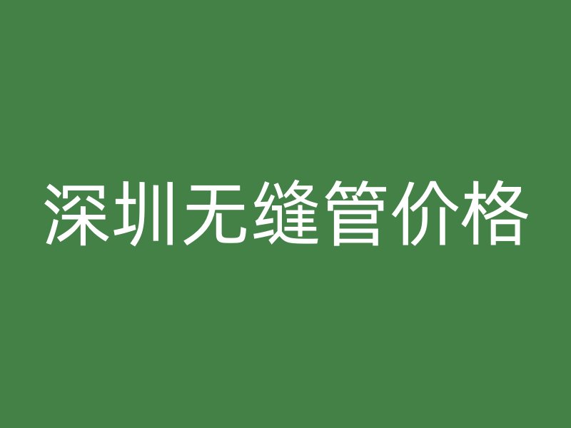 深圳无缝管价格