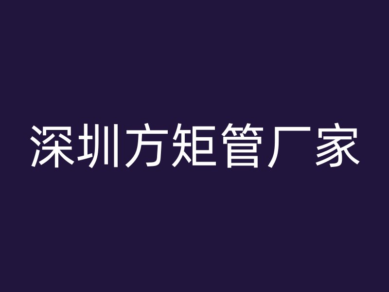 深圳方矩管厂家