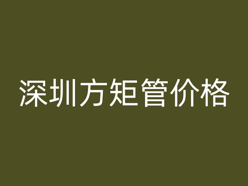 深圳方矩管价格