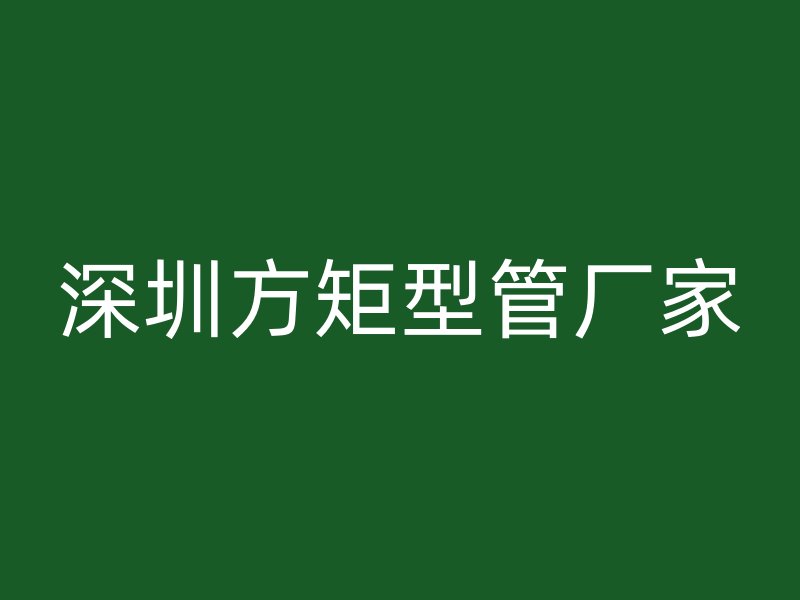 深圳方矩型管厂家
