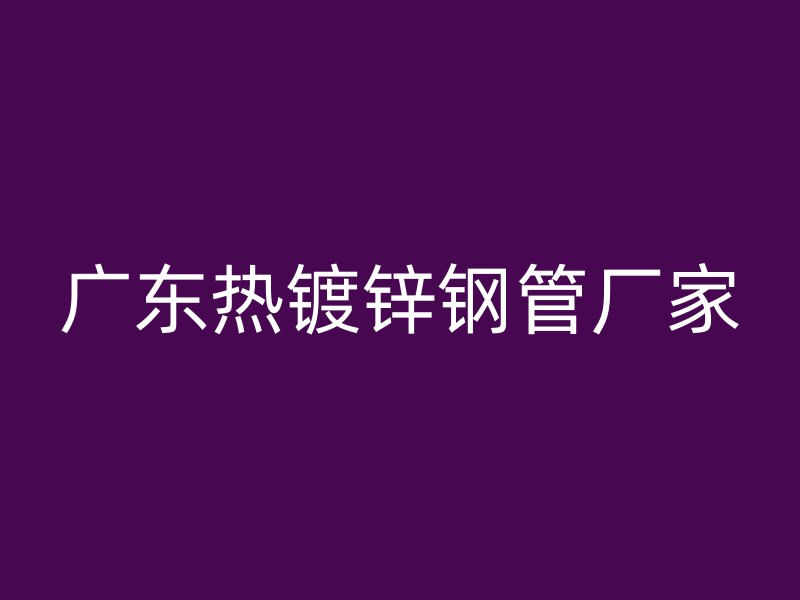 广东热镀锌钢管厂家