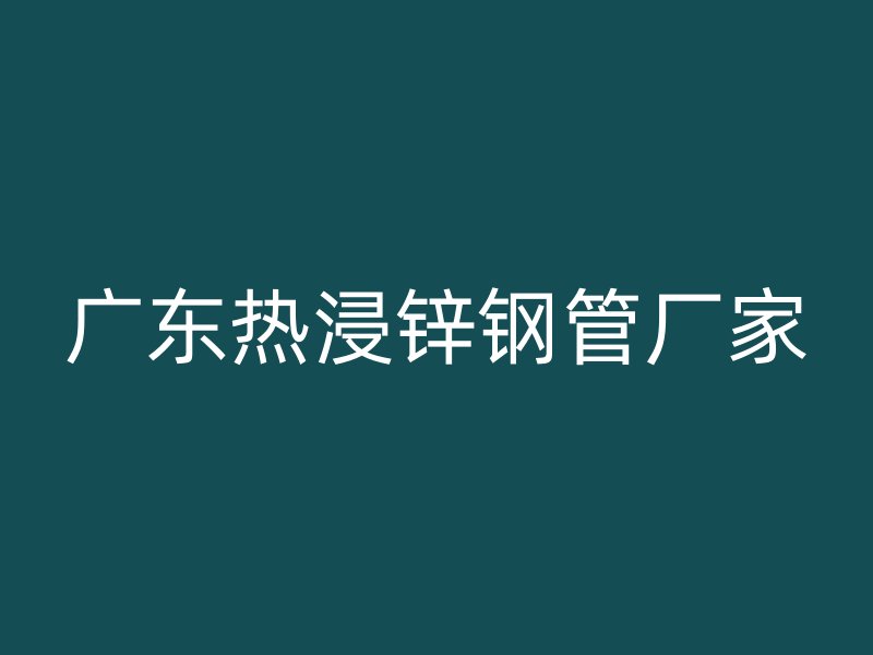 广东热浸锌钢管厂家