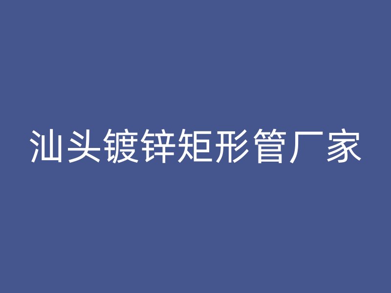 汕头镀锌矩形管厂家