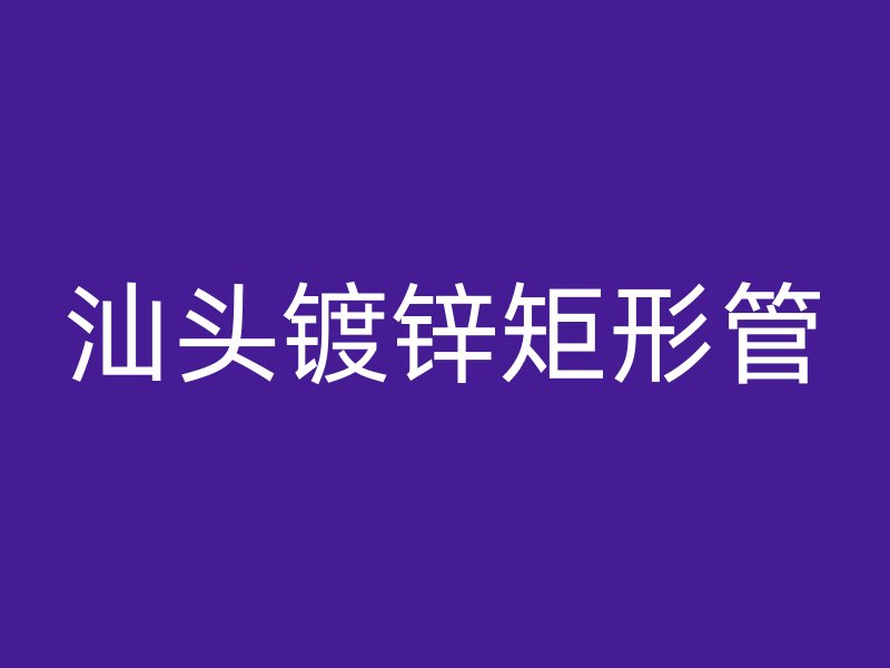 汕头镀锌矩形管