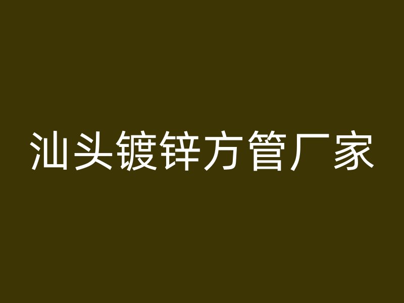 汕头镀锌方管厂家