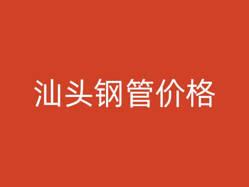汕头钢管价格