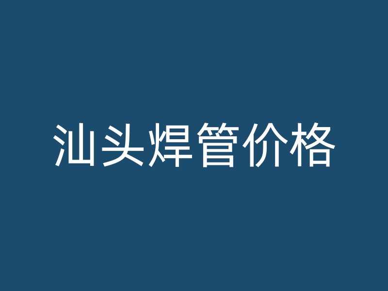 汕头焊管价格