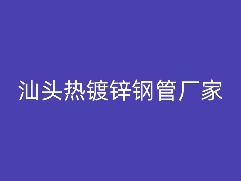 汕头热镀锌钢管厂家