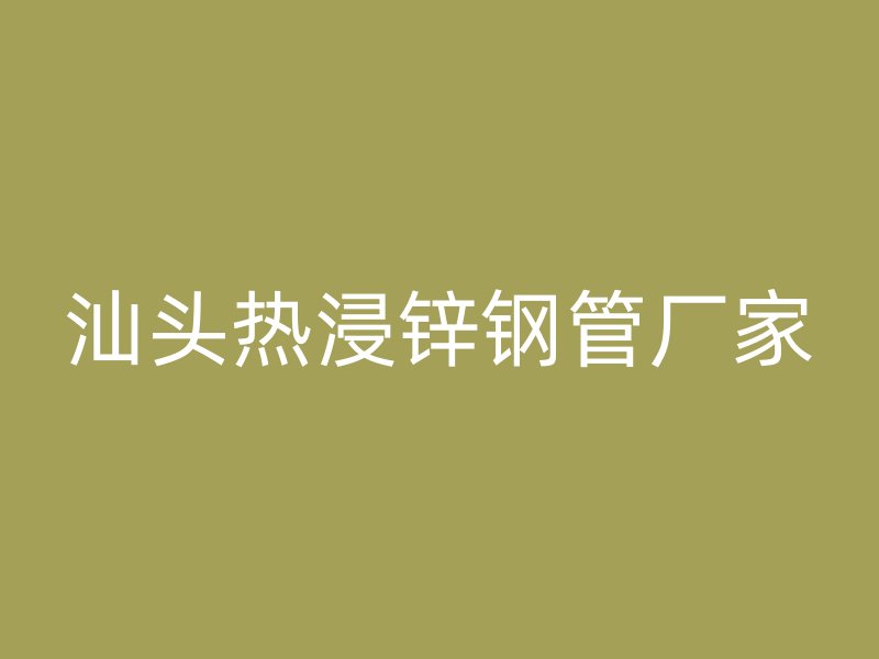 汕头热浸锌钢管厂家