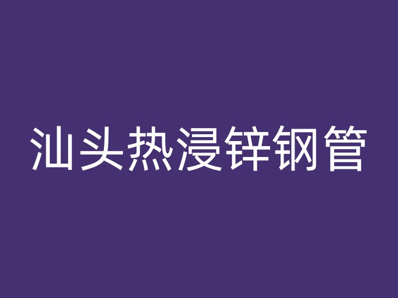 汕头热浸锌钢管