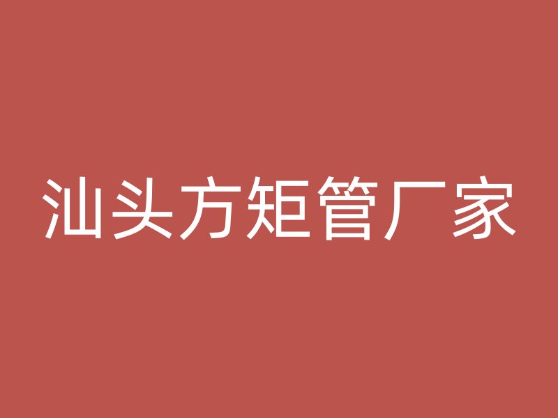 汕头方矩管厂家