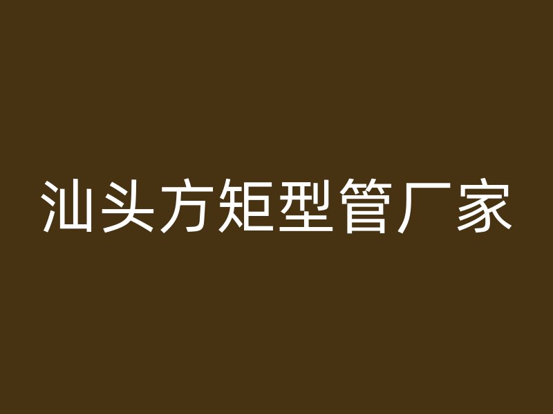 汕头方矩型管厂家