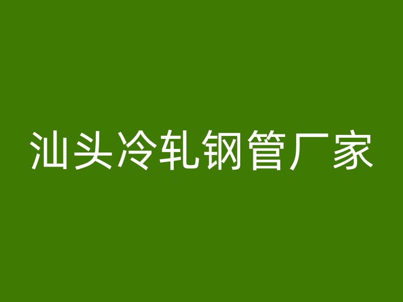 汕头冷轧钢管厂家