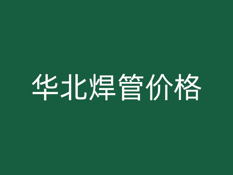 华北焊管价格