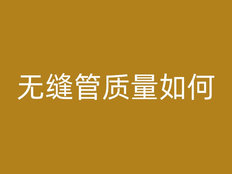 无缝管质量如何