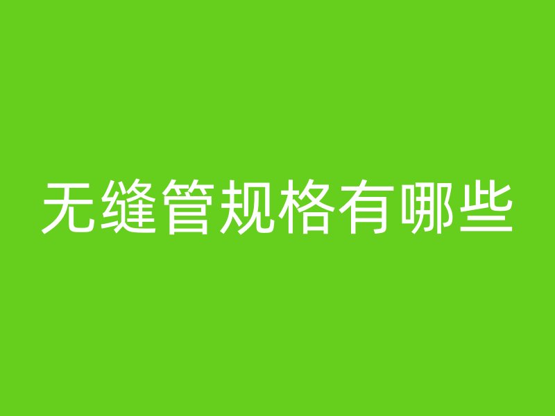无缝管规格有哪些
