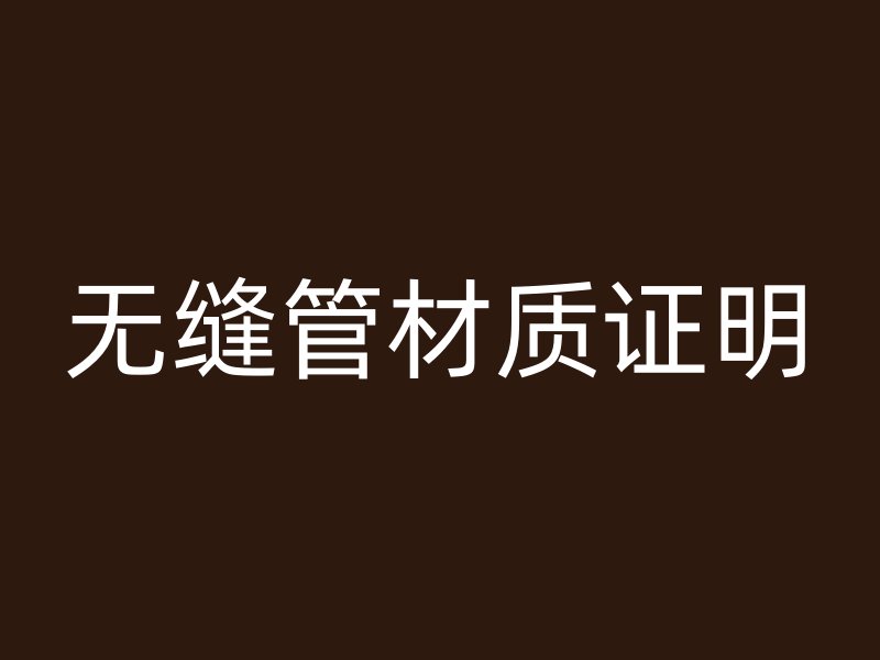 无缝管材质证明