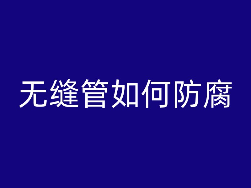无缝管如何防腐