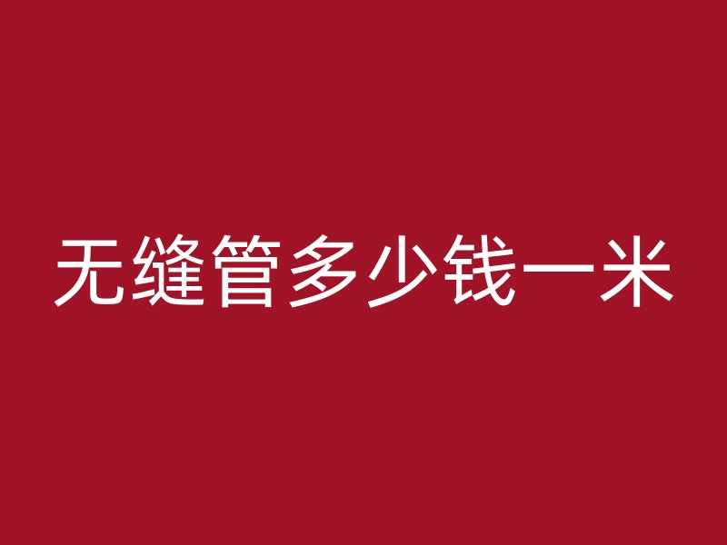 无缝管多少钱一米