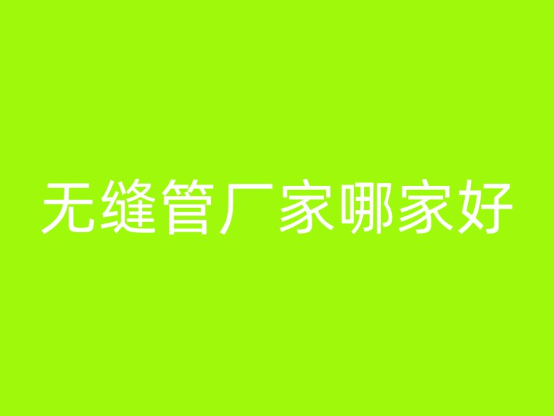 无缝管厂家哪家好
