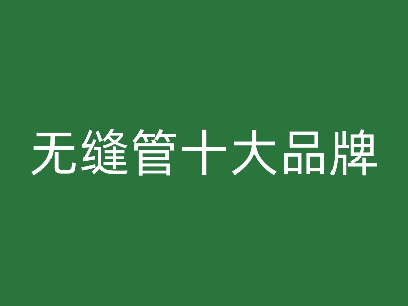 无缝管十大品牌