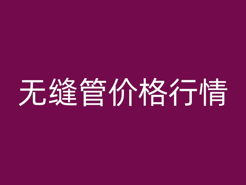 无缝管价格行情