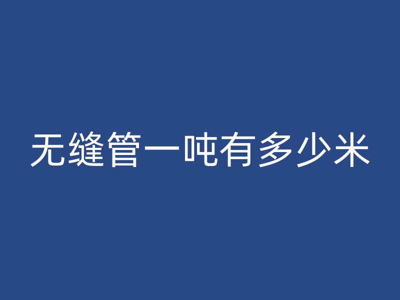 无缝管一吨有多少米