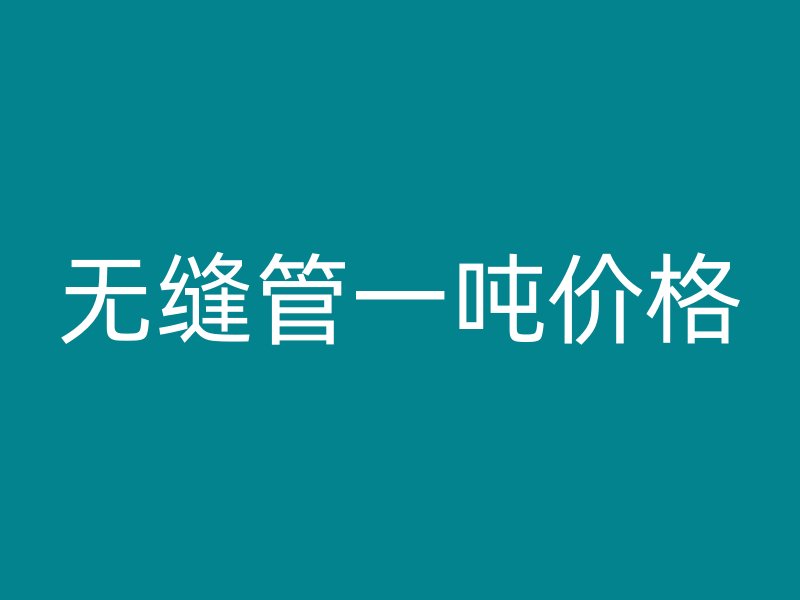 无缝管一吨价格