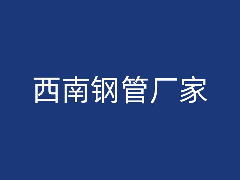 西南钢管厂家