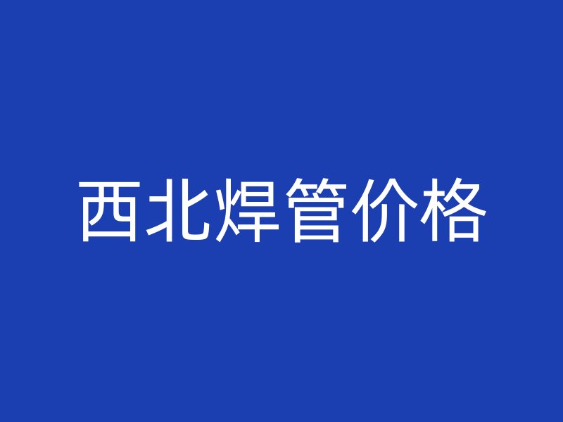 西北焊管价格