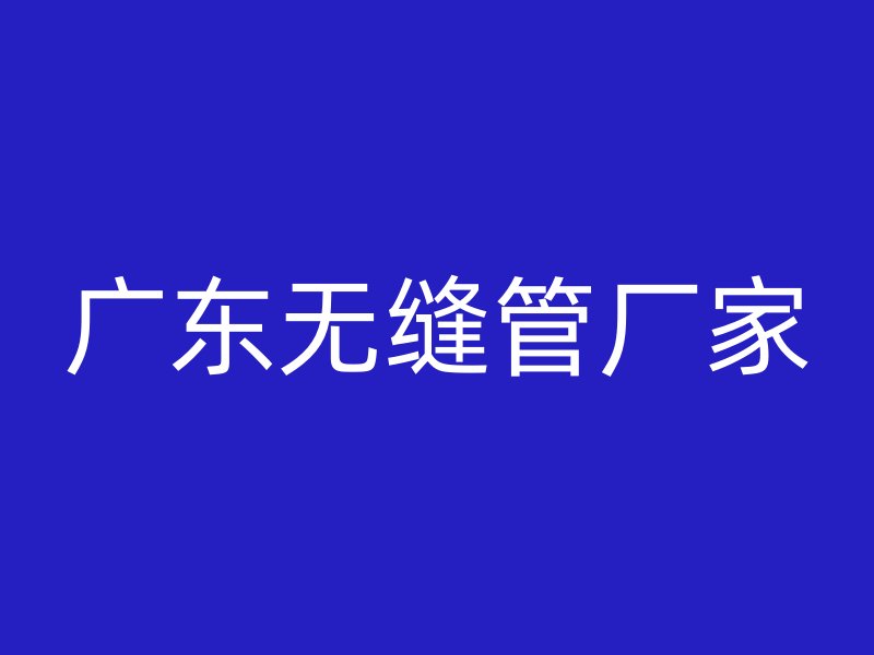广东无缝管厂家