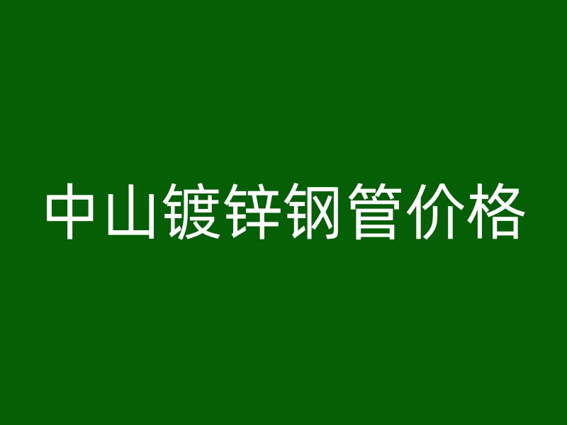 中山镀锌钢管价格