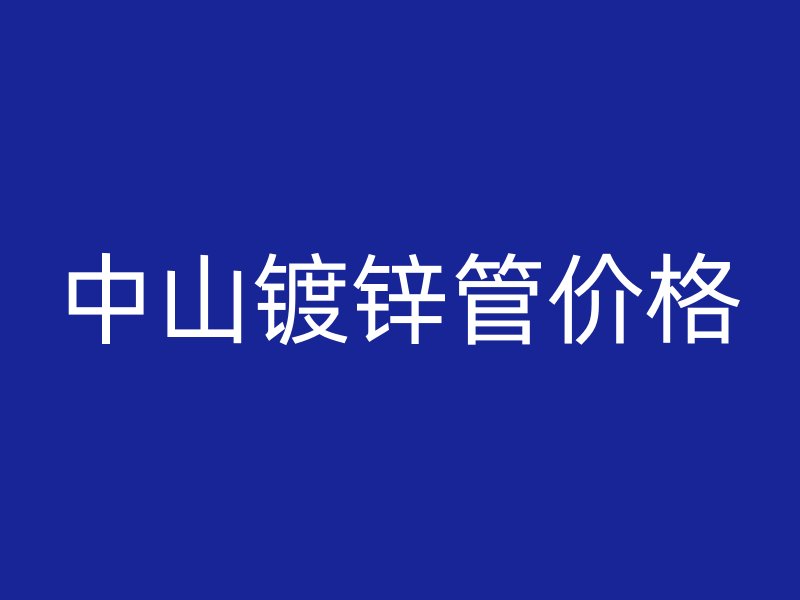 中山镀锌管价格