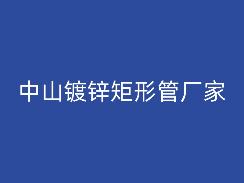 中山镀锌矩形管厂家