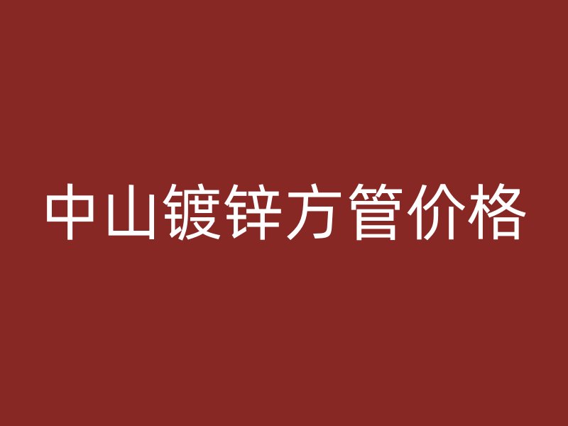 中山镀锌方管价格