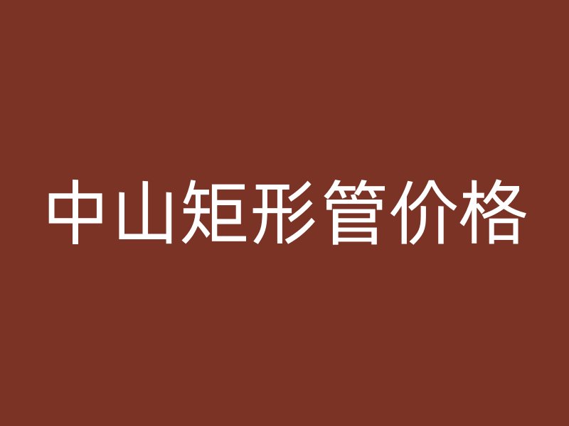 中山矩形管价格