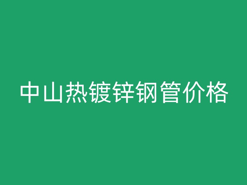 中山热镀锌钢管价格