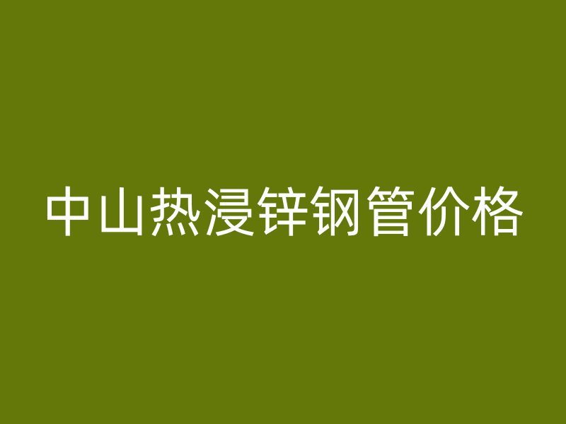 中山热浸锌钢管价格