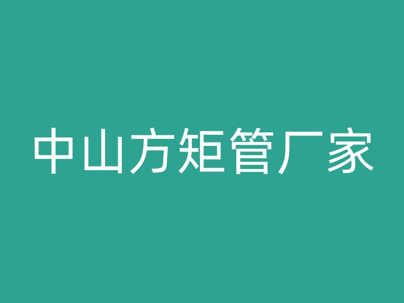 中山方矩管厂家