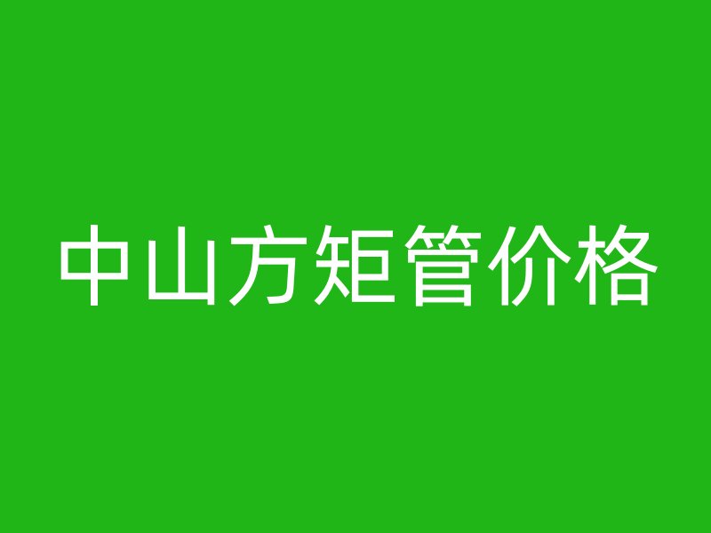 中山方矩管价格