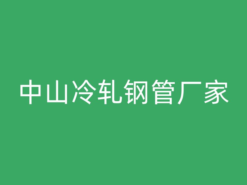 中山冷轧钢管厂家
