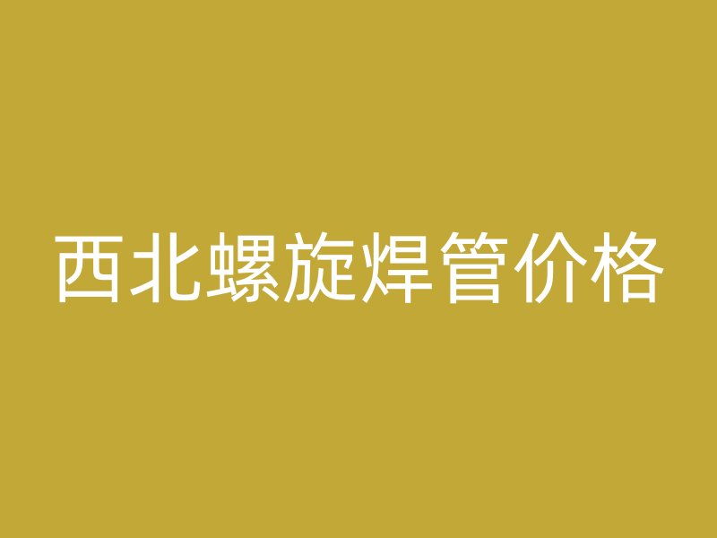 西北螺旋焊管价格