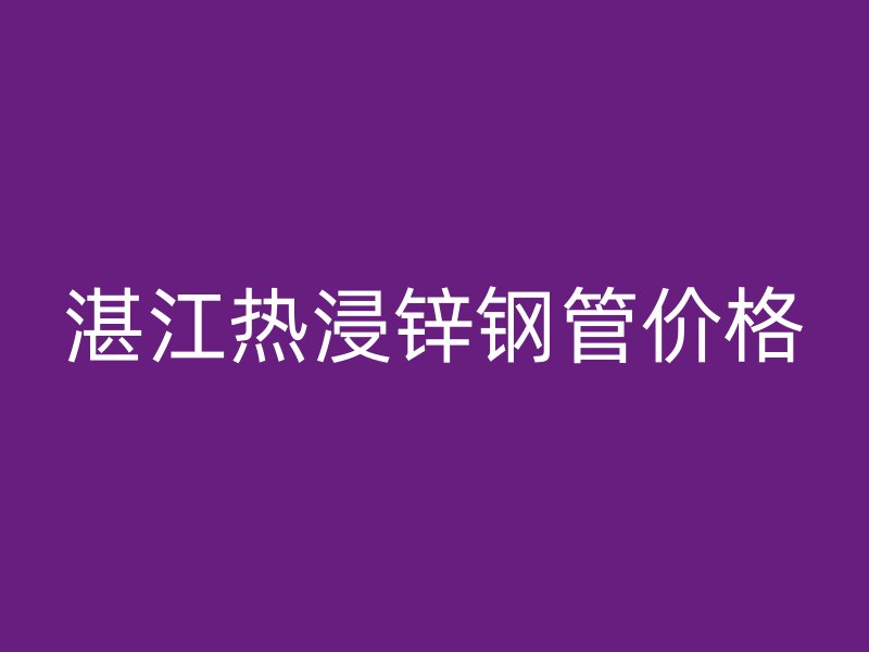 湛江热浸锌钢管价格